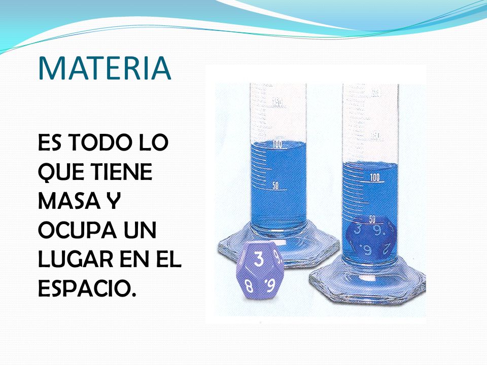 MATERIA ES TODO LO QUE TIENE MASA Y OCUPA UN LUGAR EN EL ESPACIO.