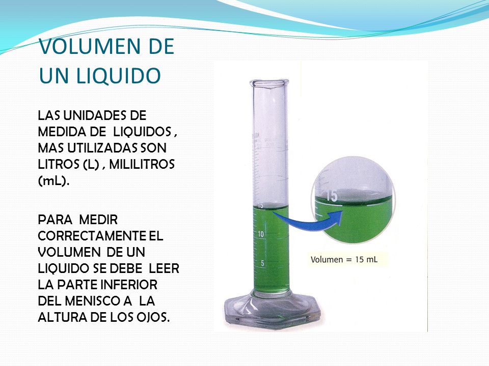 VOLUMEN DE UN LIQUIDO LAS UNIDADES DE MEDIDA DE LIQUIDOS , MAS UTILIZADAS SON LITROS (L) , MILILITROS (mL).
