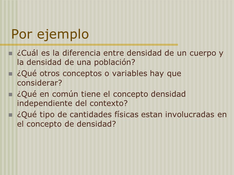 Por ejemplo ¿Cuál es la diferencia entre densidad de un cuerpo y la densidad de una población ¿Qué otros conceptos o variables hay que considerar