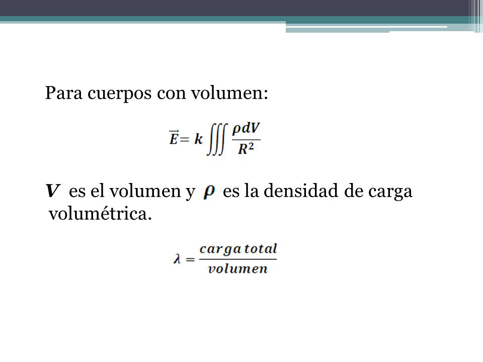 Para cuerpos con volumen: V es el volumen y es la densidad de carga volumétrica.