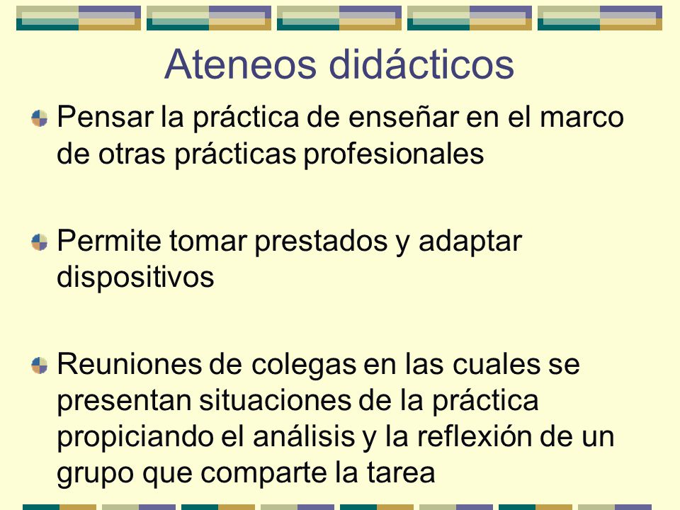Ateneos didácticos Pensar la práctica de enseñar en el marco de otras prácticas profesionales. Permite tomar prestados y adaptar dispositivos.