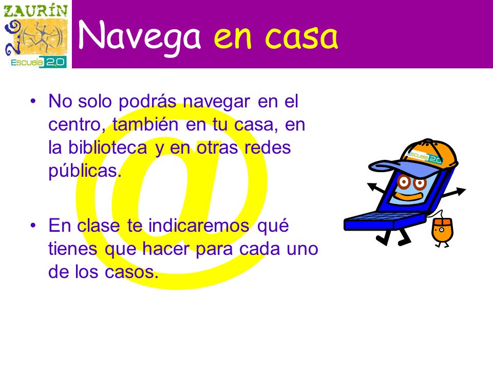 Navega en casa No solo podrás navegar en el centro, también en tu casa, en la biblioteca y en otras redes públicas.