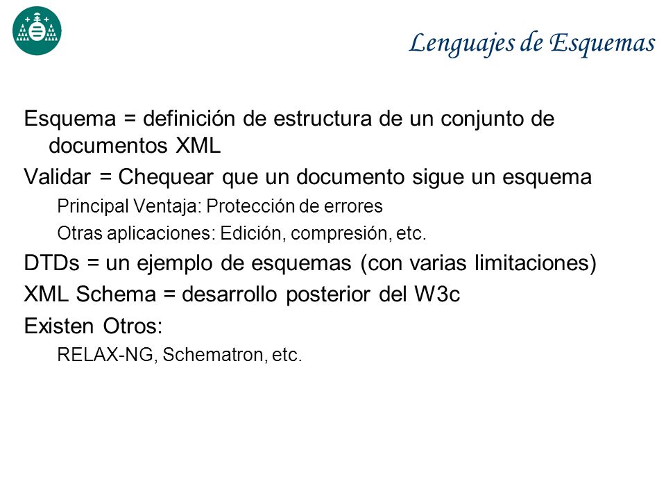 Lenguajes de Esquemas Esquema = definición de estructura de un conjunto de documentos XML. Validar = Chequear que un documento sigue un esquema.