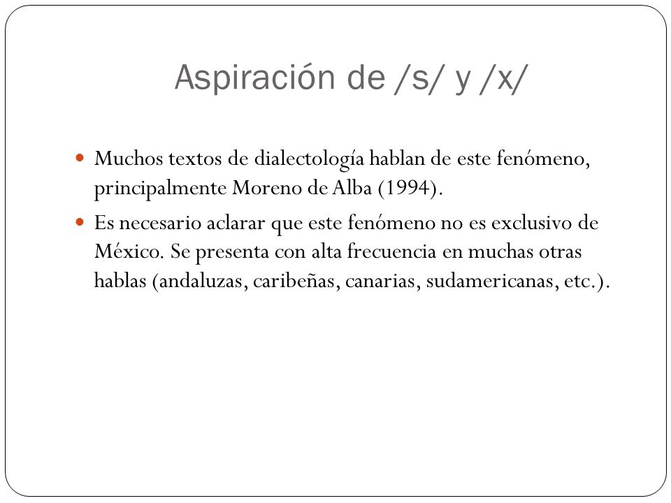 Aspiración de /s/ y /x/ Muchos textos de dialectología hablan de este fenómeno, principalmente Moreno de Alba (1994).