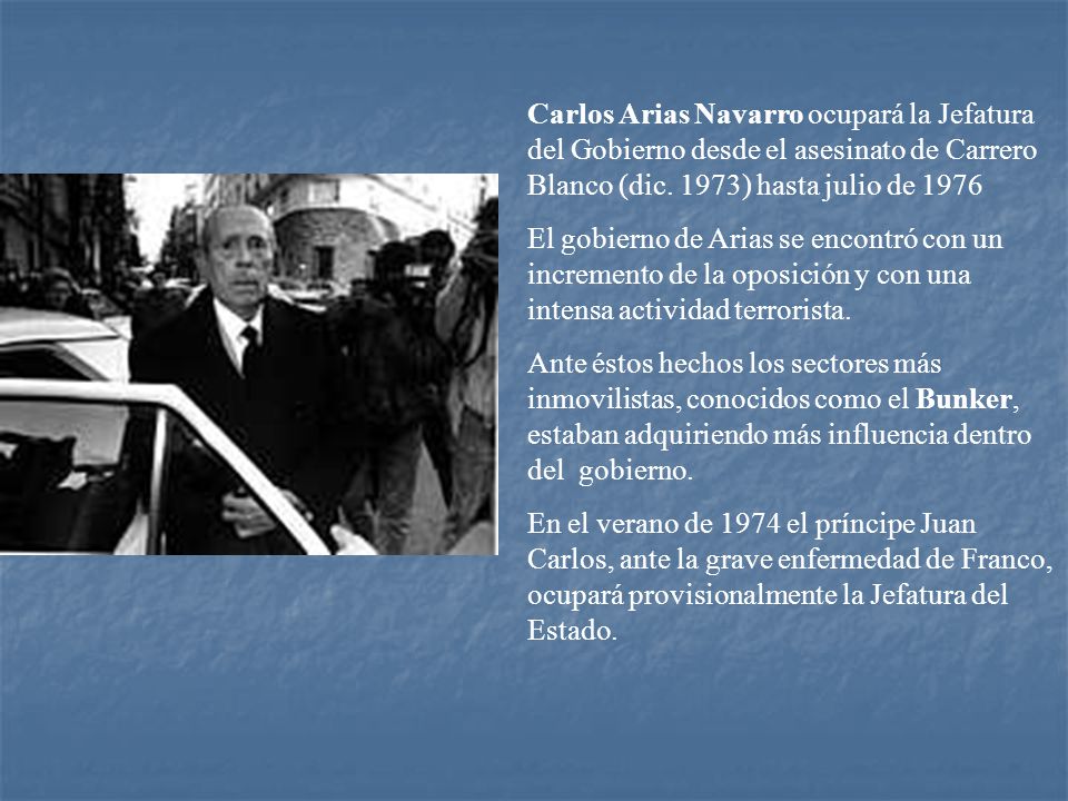 Carlos Arias Navarro ocupará la Jefatura del Gobierno desde el asesinato de Carrero Blanco (dic. 1973) hasta julio de 1976