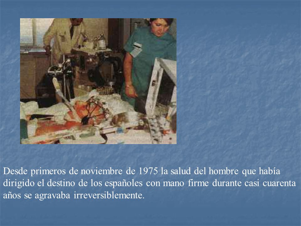 Desde primeros de noviembre de 1975 la salud del hombre que había dirigido el destino de los españoles con mano firme durante casi cuarenta años se agravaba irreversiblemente.
