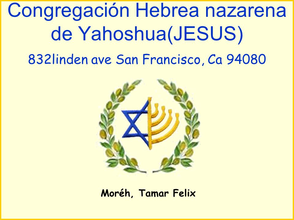 Congregación Hebrea nazarena de Yahoshua(JESUS) 832linden ave San Francisco, Ca 94080