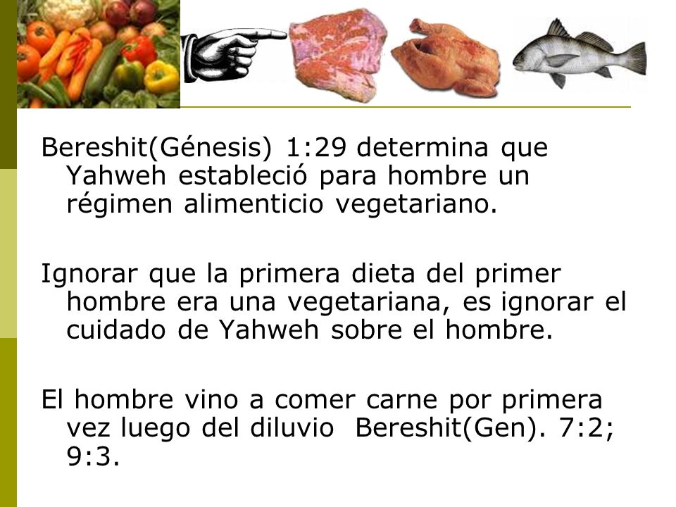 Bereshit(Génesis) 1:29 determina que Yahweh estableció para hombre un régimen alimenticio vegetariano.