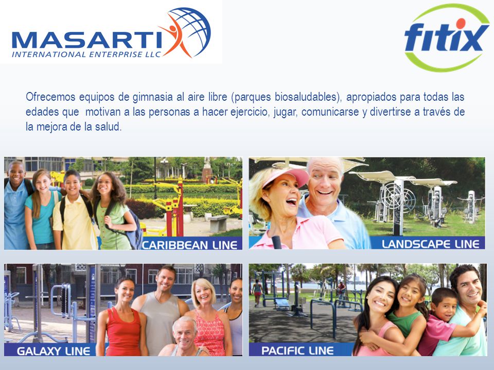 Ofrecemos equipos de gimnasia al aire libre (parques biosaludables), apropiados para todas las edades que motivan a las personas a hacer ejercicio, jugar, comunicarse y divertirse a través de la mejora de la salud.