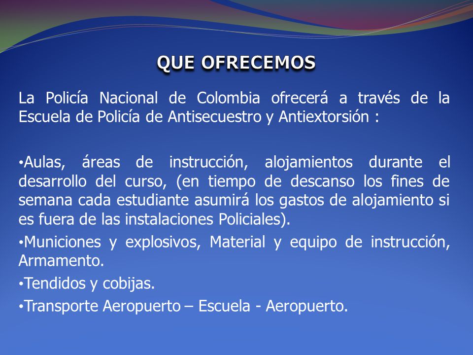 QUE OFRECEMOS La Policía Nacional de Colombia ofrecerá a través de la Escuela de Policía de Antisecuestro y Antiextorsión :