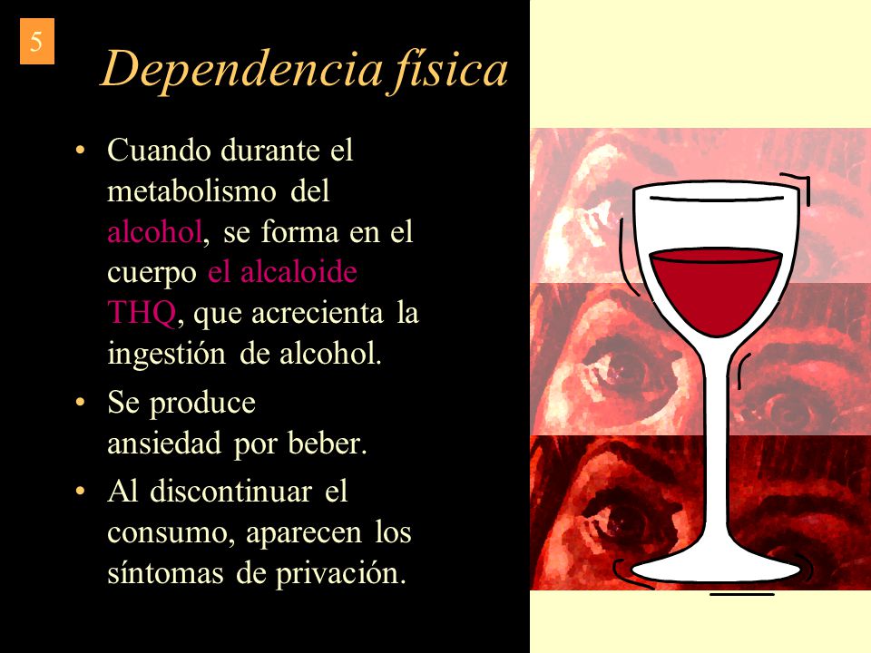 Dependencia física 5. Cuando durante el metabolismo del alcohol, se forma en el cuerpo el alcaloide THQ, que acrecienta la ingestión de alcohol.