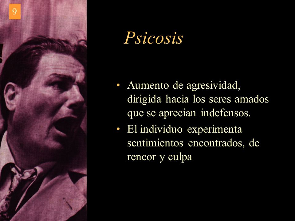 9 Psicosis. Aumento de agresividad, dirigida hacia los seres amados que se aprecian indefensos.