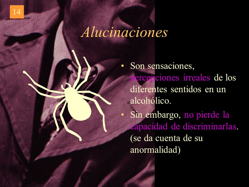 14 Alucinaciones. Son sensaciones, percepciones irreales de los diferentes sentidos en un alcohólico.