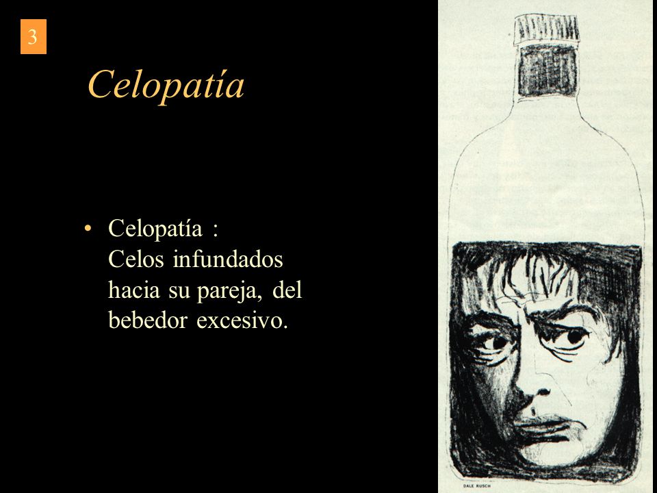 3 Celopatía Celopatía : Celos infundados hacia su pareja, del bebedor excesivo.