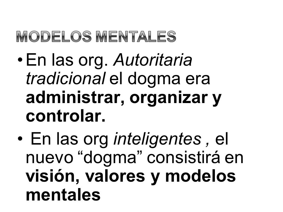 Modelos Mentales En las org. Autoritaria tradicional el dogma era administrar, organizar y controlar.