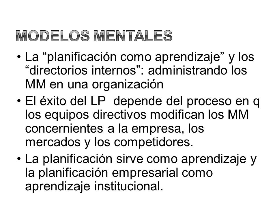 Modelos Mentales La planificación como aprendizaje y los directorios internos : administrando los MM en una organización.