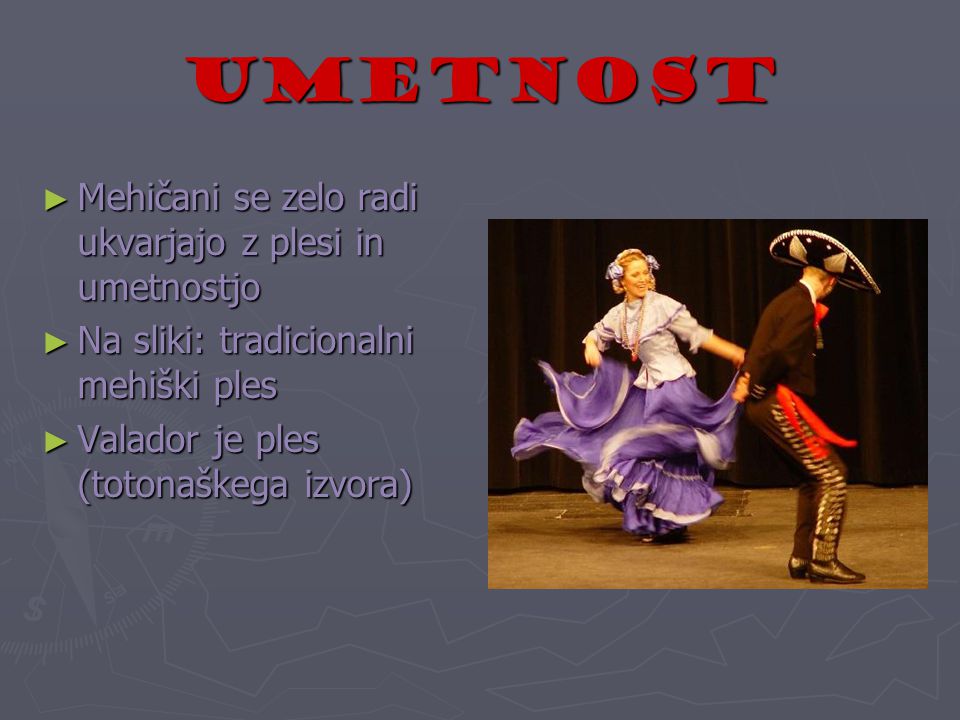 UMETNOST Mehičani se zelo radi ukvarjajo z plesi in umetnostjo