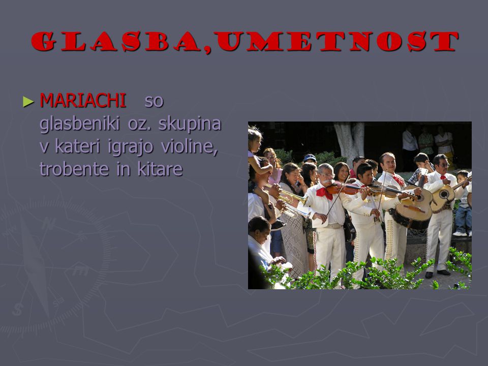 Glasba,umetnost MARIACHI so glasbeniki oz. skupina v kateri igrajo violine, trobente in kitare