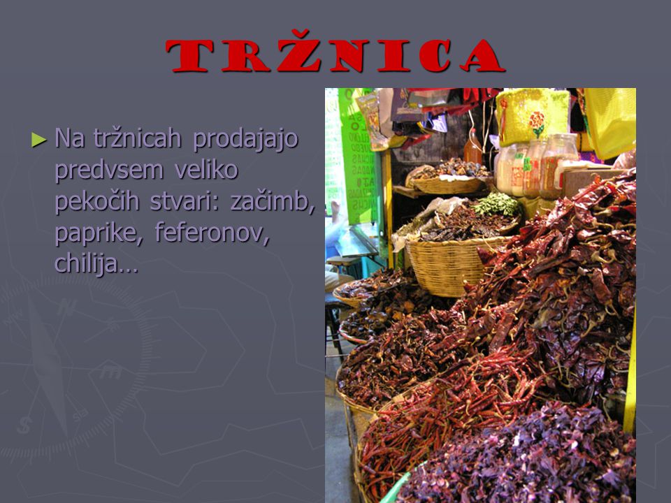 Tržnica Na tržnicah prodajajo predvsem veliko pekočih stvari: začimb, paprike, feferonov, chilija…