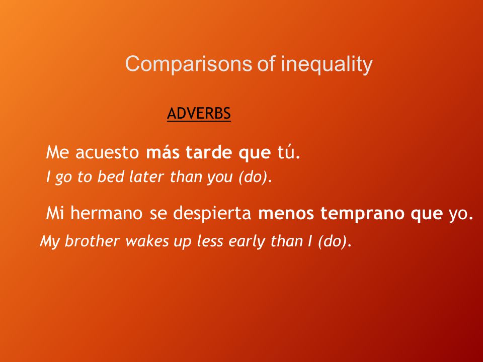 ADVERBS Comparisons of inequality Me acuesto más tarde que tú.