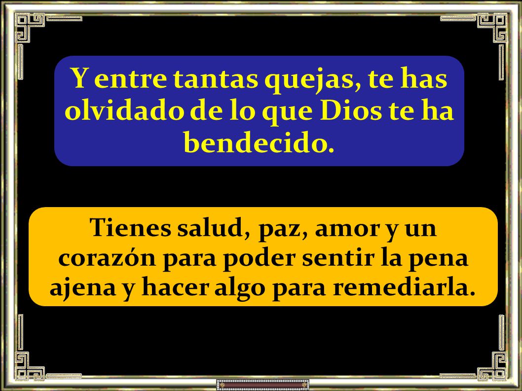 Y entre tantas quejas, te has olvidado de lo que Dios te ha bendecido.