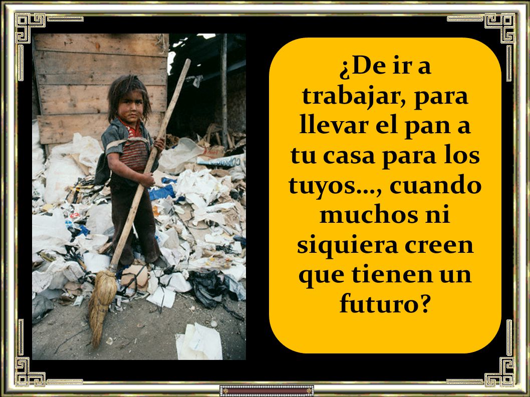 ¿De ir a trabajar, para llevar el pan a tu casa para los tuyos…, cuando muchos ni siquiera creen que tienen un futuro