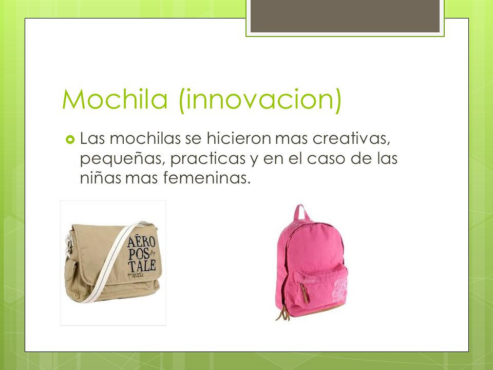 Mochila (innovacion) Las mochilas se hicieron mas creativas, pequeñas, practicas y en el caso de las niñas mas femeninas.