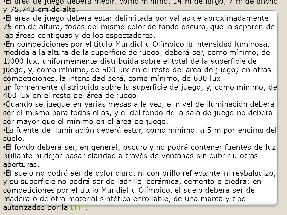 Condiciones de Juego El área de juego deberá medir, como mínimo, 14 m de largo, 7 m de ancho y 75,743 cm de alto.