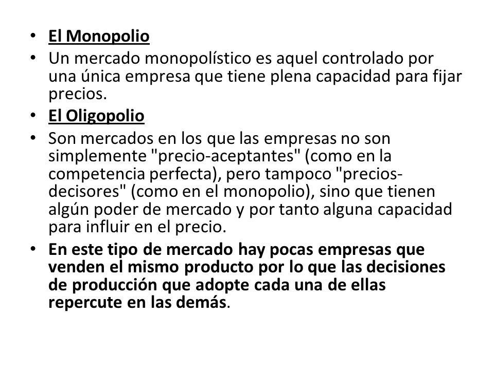 El Monopolio Un mercado monopolístico es aquel controlado por una única empresa que tiene plena capacidad para fijar precios.