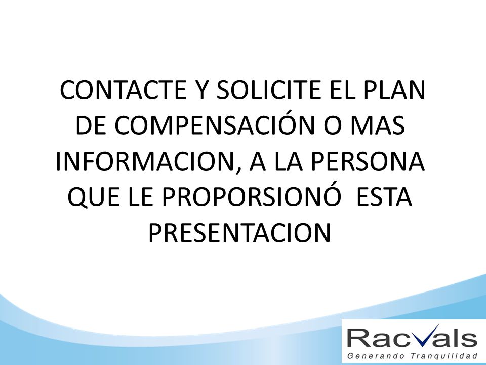 CONTACTE Y SOLICITE EL PLAN DE COMPENSACIÓN O MAS INFORMACION, A LA PERSONA QUE LE PROPORSIONÓ ESTA PRESENTACION