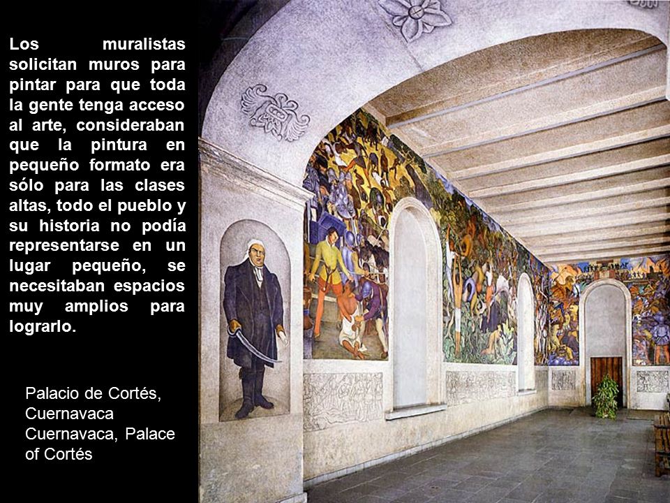Los muralistas solicitan muros para pintar para que toda la gente tenga acceso al arte, consideraban que la pintura en pequeño formato era sólo para las clases altas, todo el pueblo y su historia no podía representarse en un lugar pequeño, se necesitaban espacios muy amplios para lograrlo.