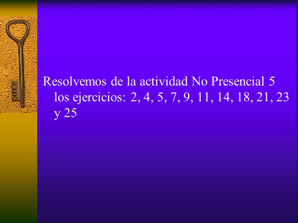 Resolvemos de la actividad No Presencial 5 los ejercicios: 2, 4, 5, 7, 9, 11, 14, 18, 21, 23 y 25