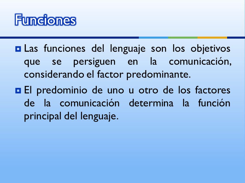 Funciones Las funciones del lenguaje son los objetivos que se persiguen en la comunicación, considerando el factor predominante.