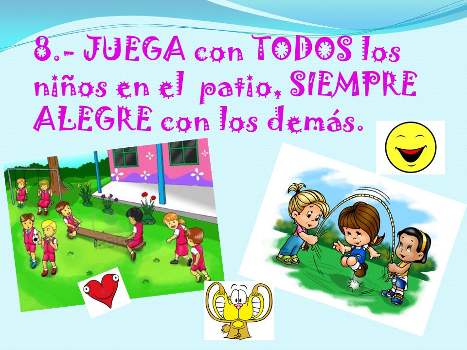 8.- JUEGA con TODOS los niños en el patio, SIEMPRE ALEGRE con los demás.
