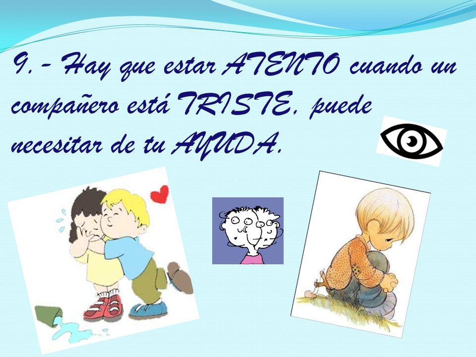 9.- Hay que estar ATENTO cuando un compañero está TRISTE, puede necesitar de tu AYUDA.