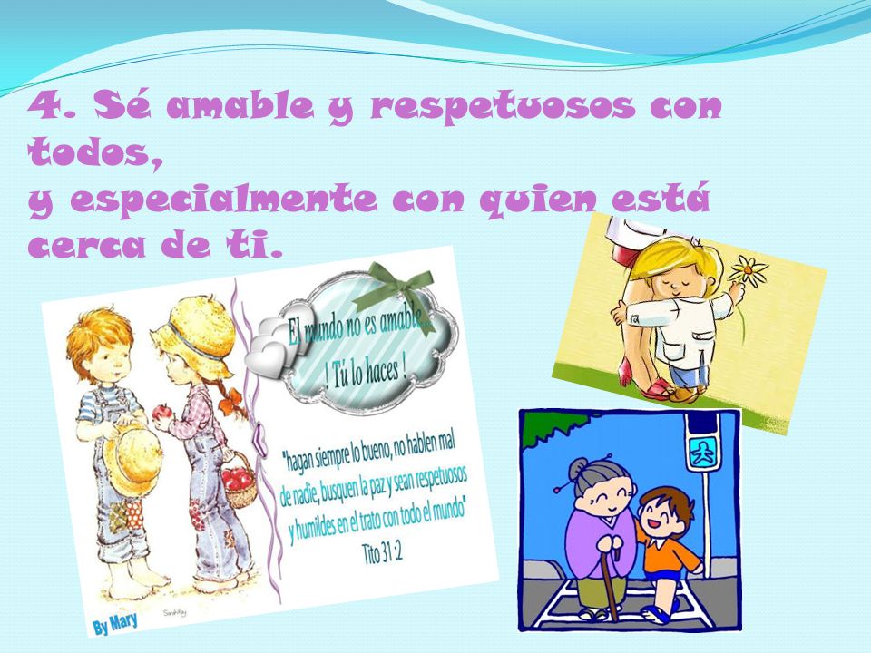 4. Sé amable y respetuosos con todos, y especialmente con quien está cerca de ti.