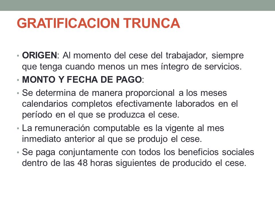 GRATIFICACION TRUNCA ORIGEN: Al momento del cese del trabajador, siempre que tenga cuando menos un mes íntegro de servicios.