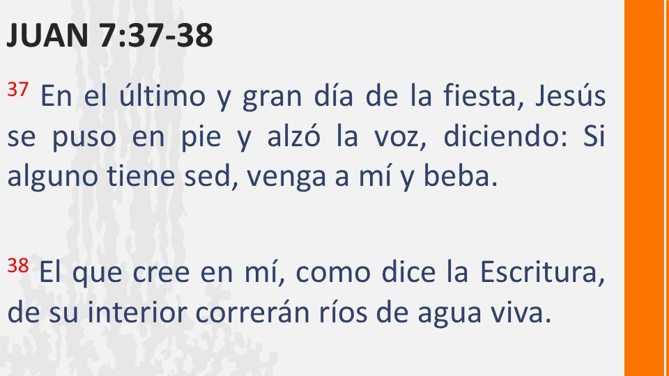 Juan 7: En el último y gran día de la fiesta, Jesús se puso en pie y alzó la voz, diciendo: Si alguno tiene sed, venga a mí y beba.
