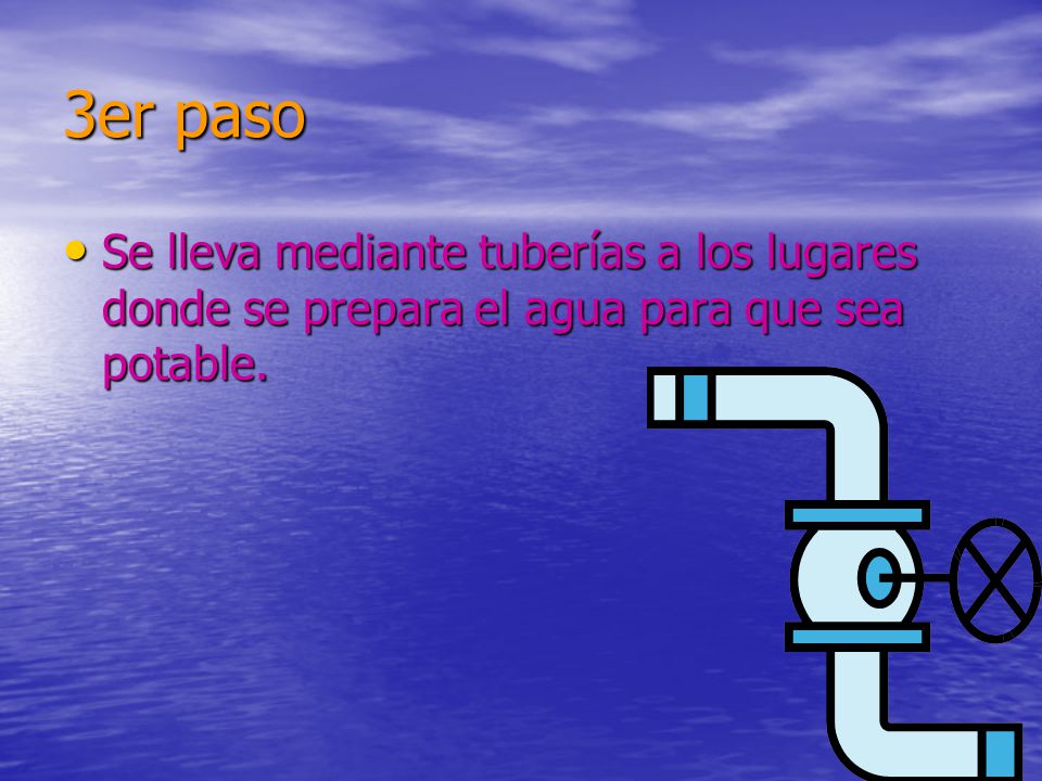 3er paso Se lleva mediante tuberías a los lugares donde se prepara el agua para que sea potable.
