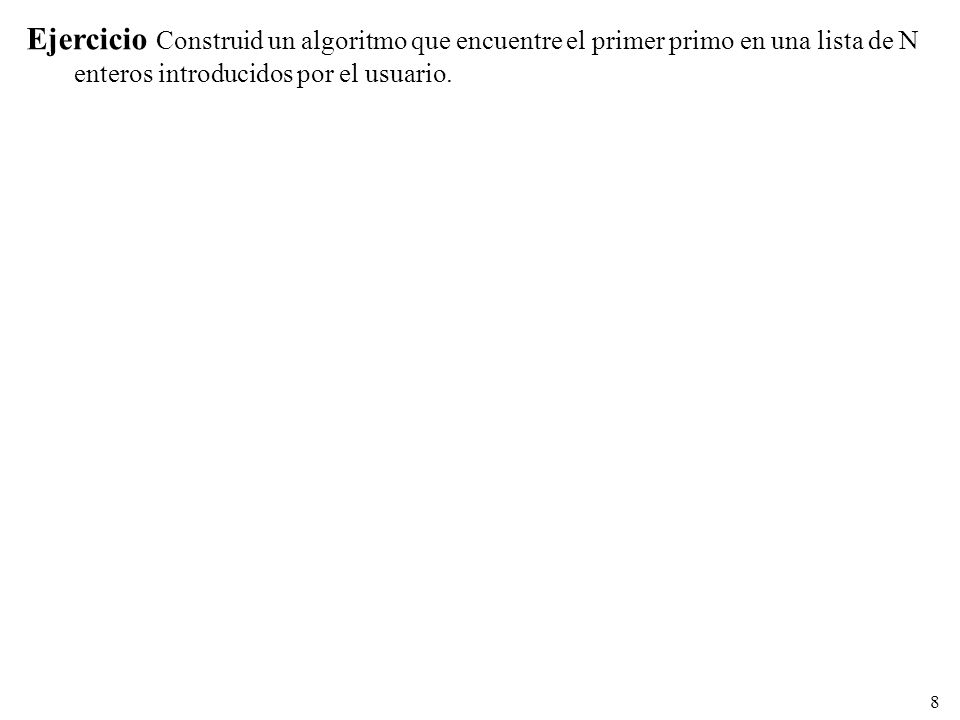Ejercicio Construid un algoritmo que encuentre el primer primo en una lista de N enteros introducidos por el usuario.