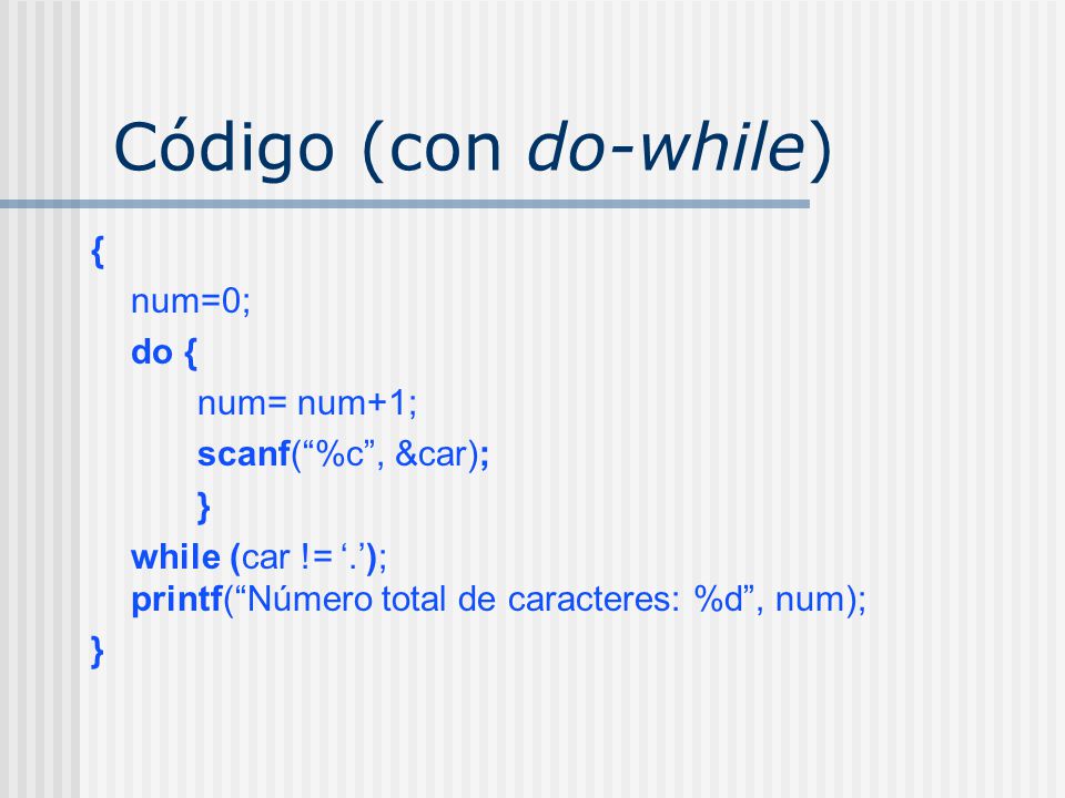 Código (con do-while) { num=0; do { num= num+1; scanf( %c , &car); }