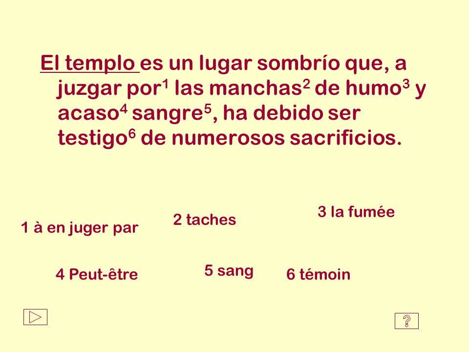 El templo es un lugar sombrío que, a juzgar por1 las manchas2 de humo3 y acaso4 sangre5, ha debido ser testigo6 de numerosos sacrificios.