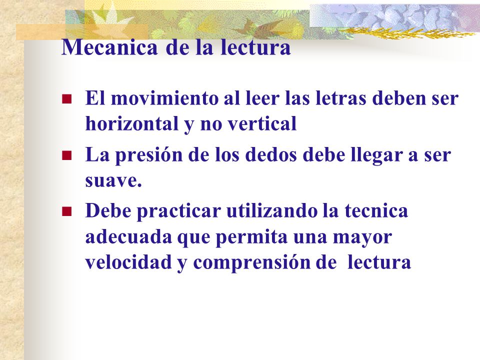 Mecanica de la lectura El movimiento al leer las letras deben ser horizontal y no vertical. La presión de los dedos debe llegar a ser suave.
