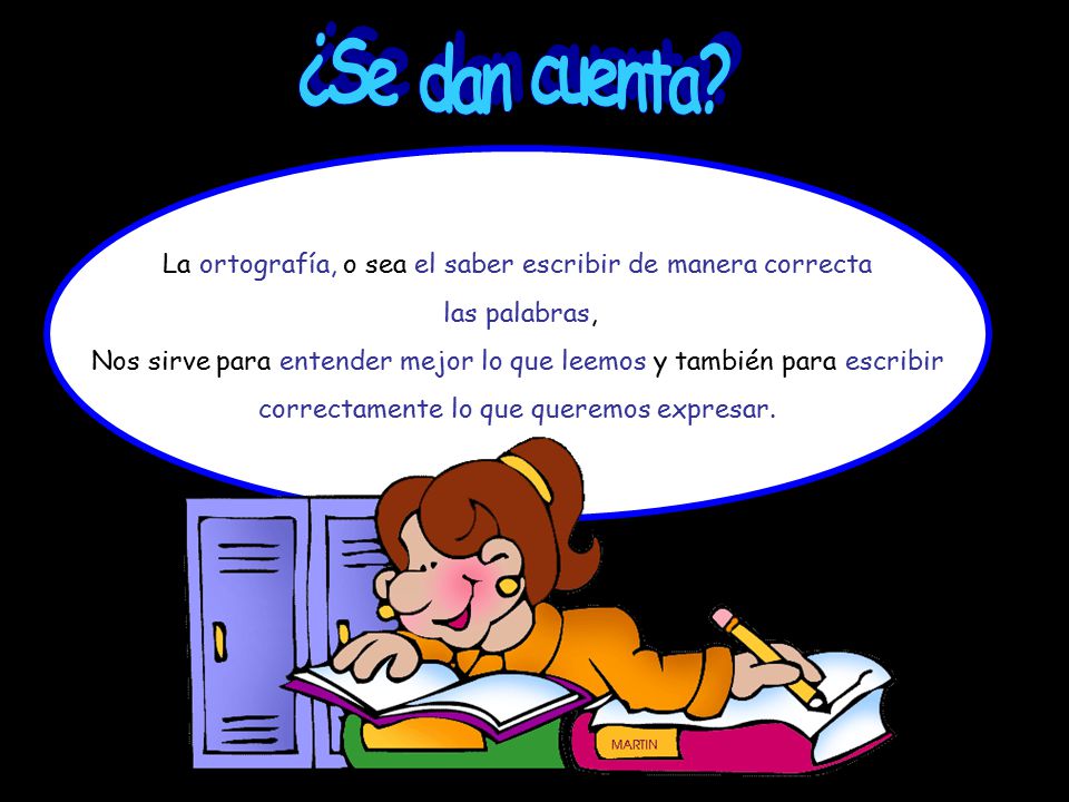 ¿Se dan cuenta La ortografía, o sea el saber escribir de manera correcta. las palabras,