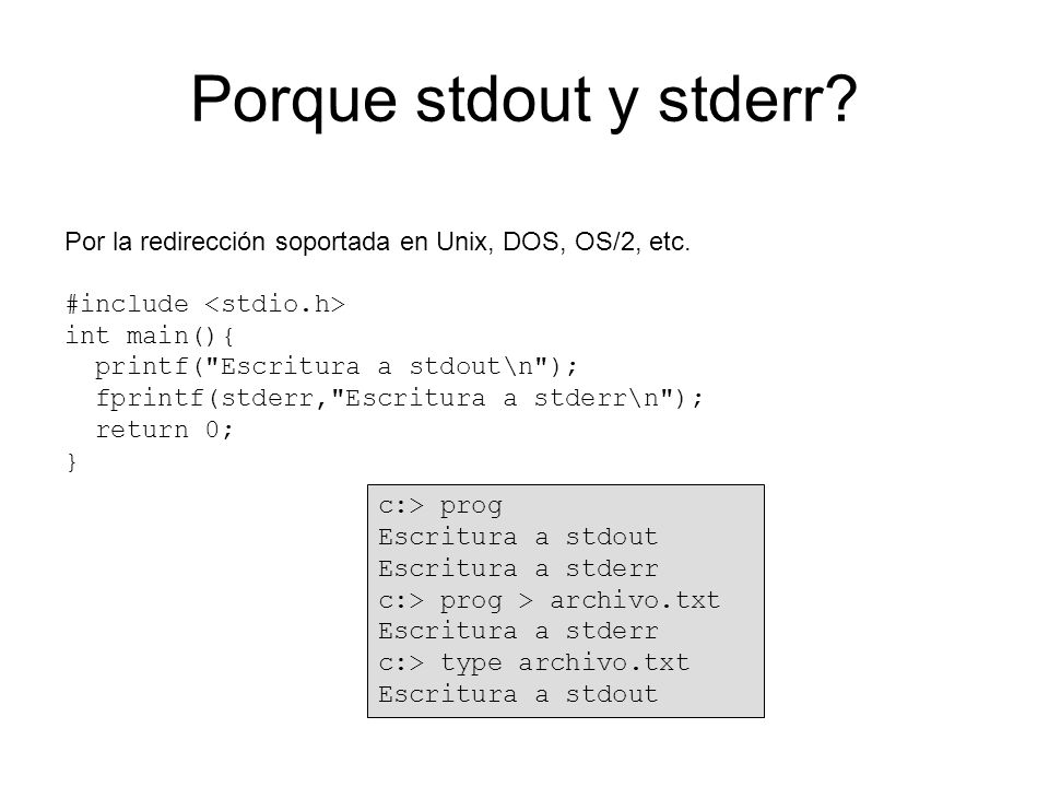 Porque stdout y stderr Por la redirección soportada en Unix, DOS, OS/2, etc. #include <stdio.h> int main(){