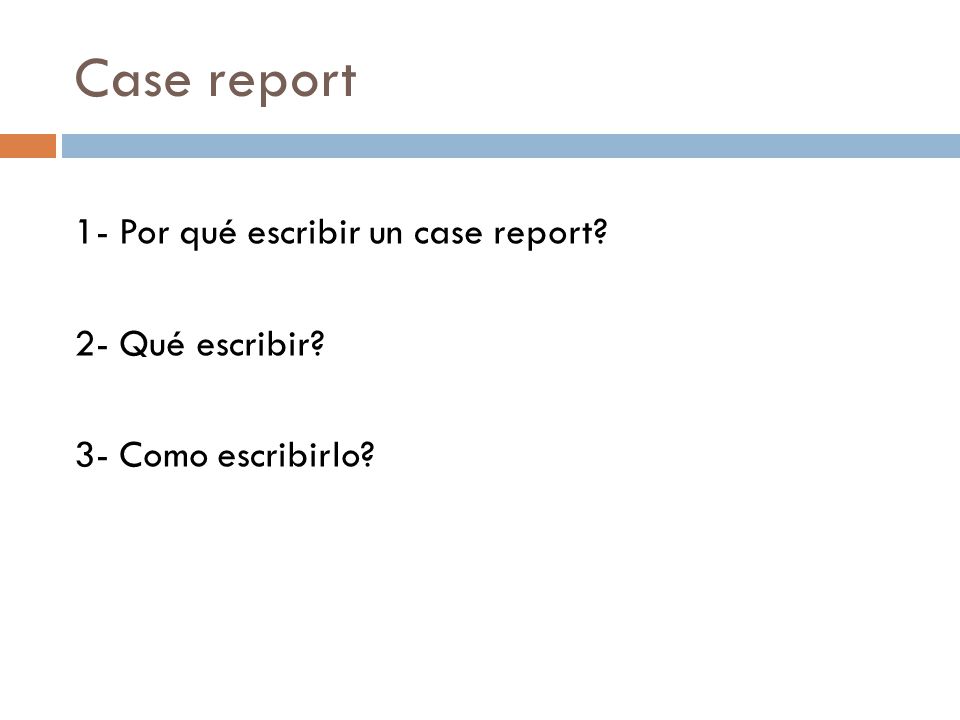 Case report 1- Por qué escribir un case report 2- Qué escribir 3- Como escribirlo