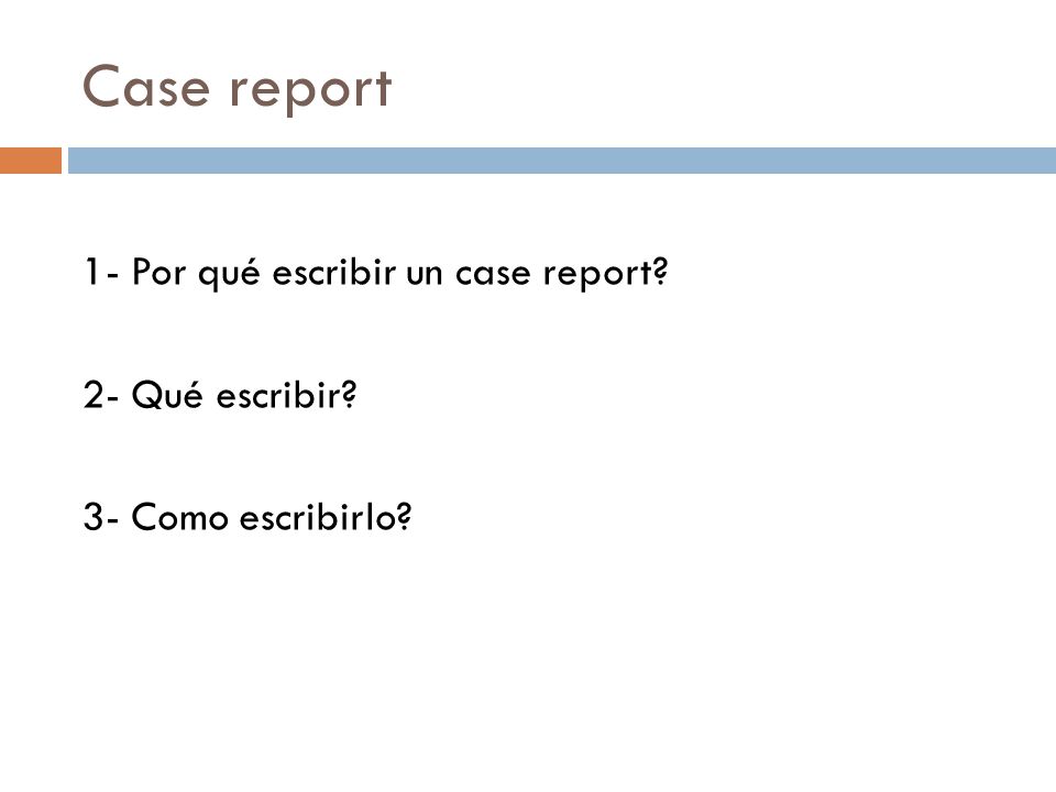 Case report 1- Por qué escribir un case report 2- Qué escribir 3- Como escribirlo