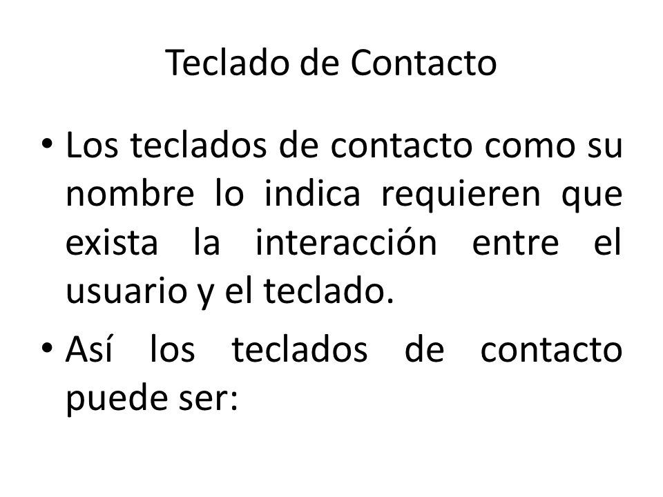 Teclado de Contacto Los teclados de contacto como su nombre lo indica requieren que exista la interacción entre el usuario y el teclado.