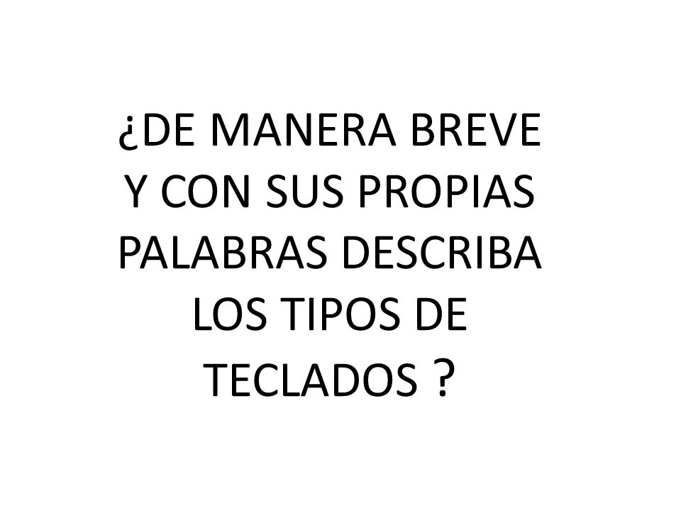 ¿DE MANERA BREVE Y CON SUS PROPIAS PALABRAS DESCRIBA LOS TIPOS DE TECLADOS