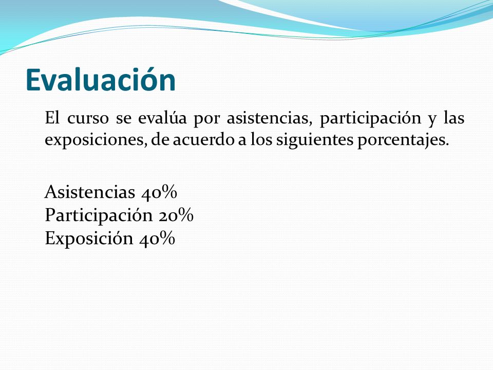 Evaluación El curso se evalúa por asistencias, participación y las exposiciones, de acuerdo a los siguientes porcentajes.